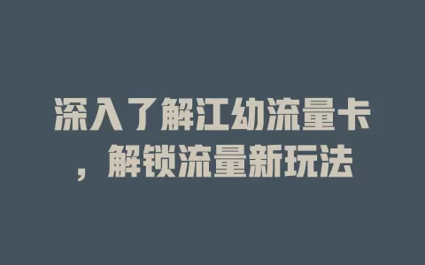 深入了解江幼流量卡，解锁流量新玩法