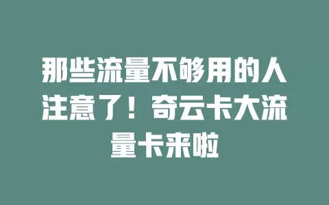 那些流量不够用的人注意了！奇云卡大流量卡来啦