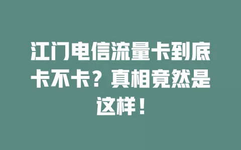 江门电信流量卡到底卡不卡？真相竟然是这样！