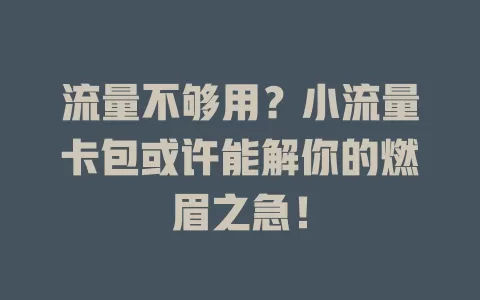 流量不够用？小流量卡包或许能解你的燃眉之急！