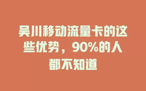 吴川移动流量卡的这些优势，90%的人都不知道