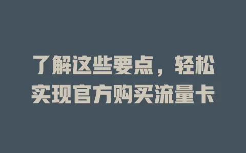 了解这些要点，轻松实现官方购买流量卡