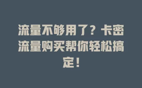 流量不够用了？卡密流量购买帮你轻松搞定！