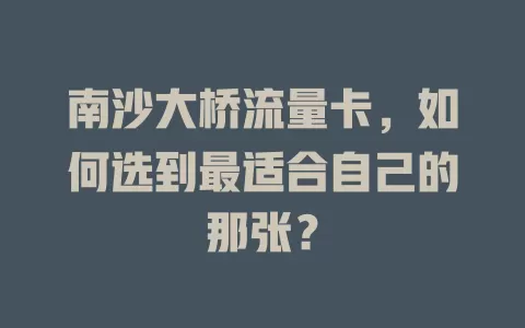南沙大桥流量卡，如何选到最适合自己的那张？