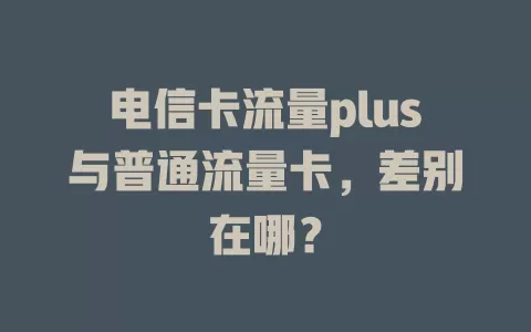电信卡流量plus与普通流量卡，差别在哪？
