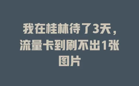 我在桂林待了3天，流量卡到刷不出1张图片