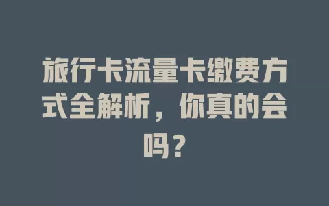 旅行卡流量卡缴费方式全解析，你真的会吗？