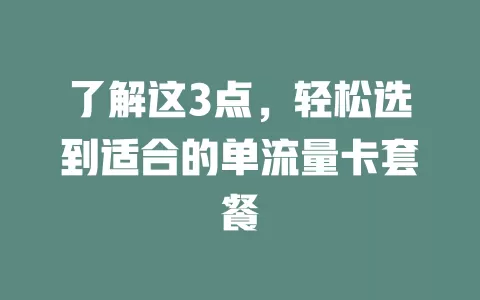 了解这3点，轻松选到适合的单流量卡套餐