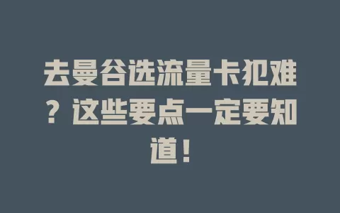 去曼谷选流量卡犯难？这些要点一定要知道！