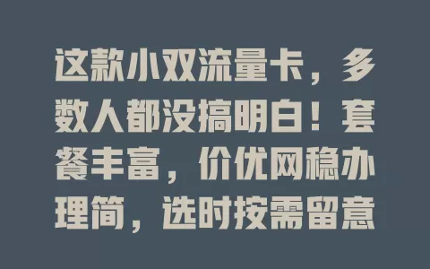 这款小双流量卡，多数人都没搞明白！套餐丰富，价优网稳办理简，选时按需留意，速来了解！