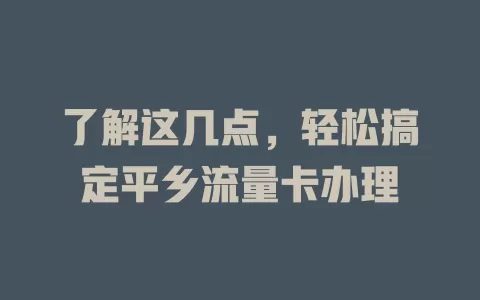 了解这几点，轻松搞定平乡流量卡办理