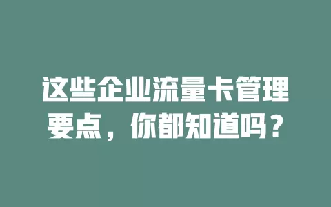 这些企业流量卡管理要点，你都知道吗？