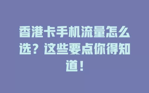 香港卡手机流量怎么选？这些要点你得知道！