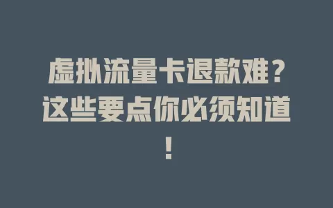 虚拟流量卡退款难？这些要点你必须知道！
