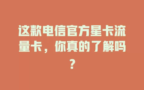 这款电信官方星卡流量卡，你真的了解吗？