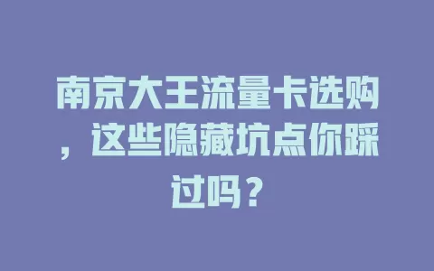 南京大王流量卡选购，这些隐藏坑点你踩过吗？