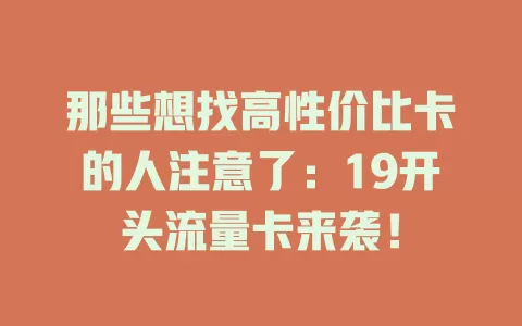 那些想找高性价比卡的人注意了：19开头流量卡来袭！