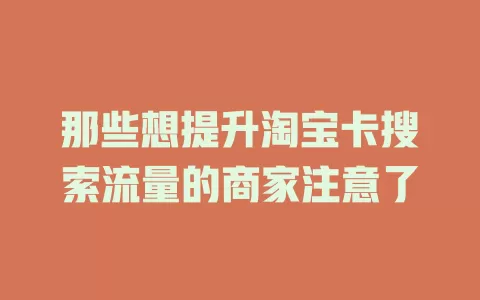 那些想提升淘宝卡搜索流量的商家注意了