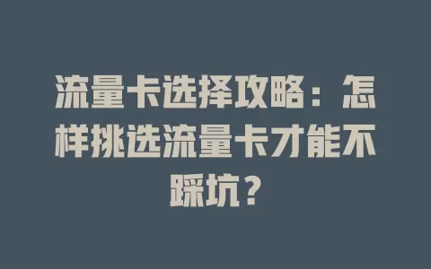流量卡选择攻略：怎样挑选流量卡才能不踩坑？
