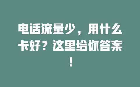 电话流量少，用什么卡好？这里给你答案！