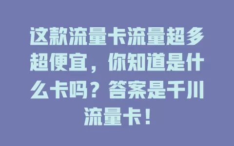 这款流量卡流量超多超便宜，你知道是什么卡吗？答案是千川流量卡！