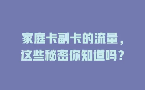 家庭卡副卡的流量，这些秘密你知道吗？