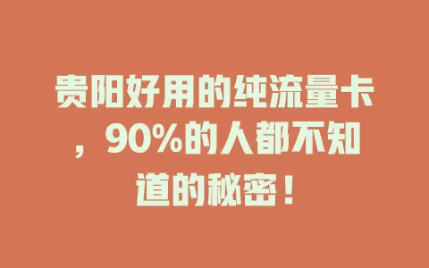 贵阳好用的纯流量卡，90%的人都不知道的秘密！