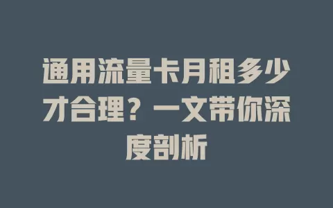 通用流量卡月租多少才合理？一文带你深度剖析