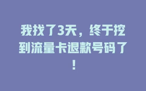 我找了3天，终于挖到流量卡退款号码了！