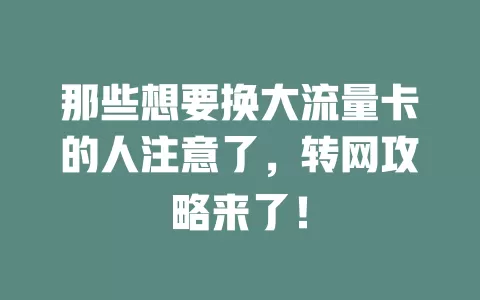 那些想要换大流量卡的人注意了，转网攻略来了！