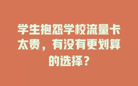 学生抱怨学校流量卡太贵，有没有更划算的选择？