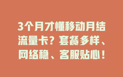 3个月才懂移动月结流量卡？套餐多样、网络稳、客服贴心！