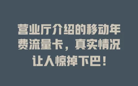 营业厅介绍的移动年费流量卡，真实情况让人惊掉下巴！