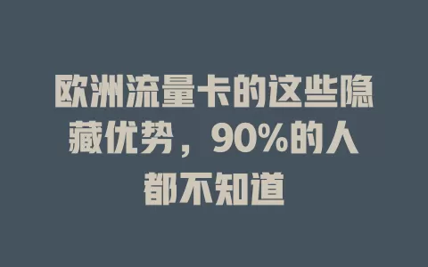欧洲流量卡的这些隐藏优势，90%的人都不知道