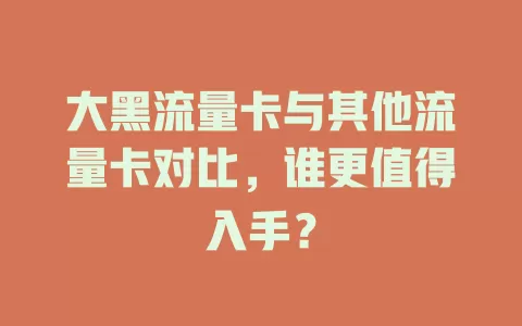 大黑流量卡与其他流量卡对比，谁更值得入手？