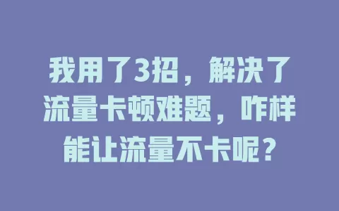 我用了3招，解决了流量卡顿难题，咋样能让流量不卡呢？