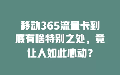 移动365流量卡到底有啥特别之处，竟让人如此心动？