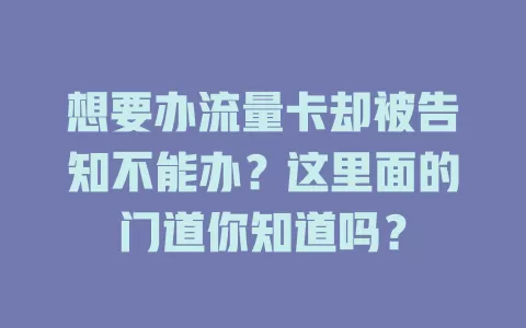 想要办流量卡却被告知不能办？这里面的门道你知道吗？