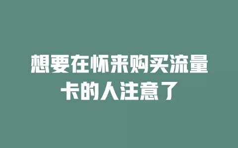 想要在怀来购买流量卡的人注意了