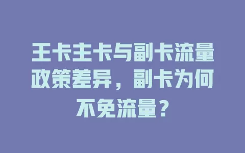 王卡主卡与副卡流量政策差异，副卡为何不免流量？