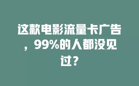 这款电影流量卡广告，99%的人都没见过？