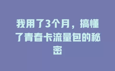 我用了3个月，搞懂了青春卡流量包的秘密
