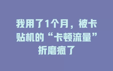 我用了1个月，被卡贴机的“卡顿流量”折磨疯了