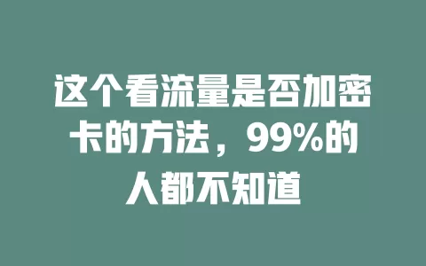 这个看流量是否加密卡的方法，99%的人都不知道