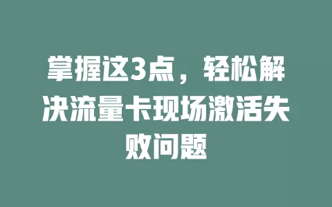掌握这3点，轻松解决流量卡现场激活失败问题