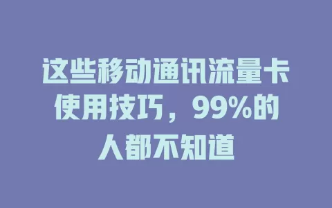 这些移动通讯流量卡使用技巧，99%的人都不知道