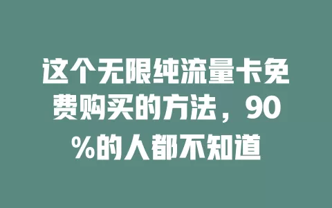 这个无限纯流量卡免费购买的方法，90%的人都不知道