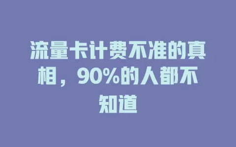 流量卡计费不准的真相，90%的人都不知道