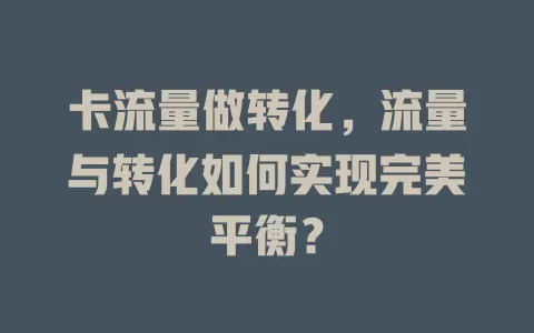 卡流量做转化，流量与转化如何实现完美平衡？