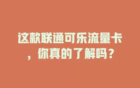 这款联通可乐流量卡，你真的了解吗？